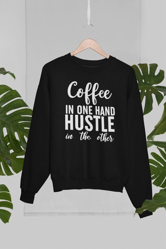 Coffee In One Hand Hustle In The Other Sweat Shirt - Crunk’s Collection