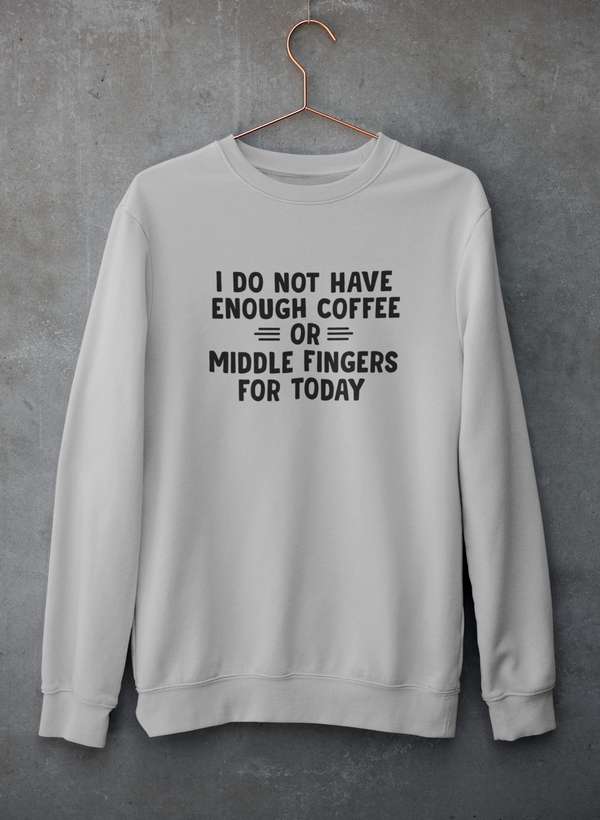I Do Not Have Enough Coffee Or Middle Fingers  Sweat Shirt